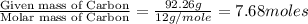 \frac{\text{Given mass of Carbon}}{\text{Molar mass of Carbon}}=\frac{92.26g}{12g/mole}=7.68moles
