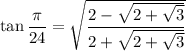 \tan\dfrac\pi{24}=\sqrt{\dfrac{2-\sqrt{2+\sqrt3}}{2+\sqrt{2+\sqrt3}}}