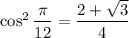 \cos^2\dfrac\pi{12}=\dfrac{2+\sqrt3}4