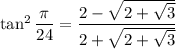\tan^2\dfrac\pi{24}=\dfrac{2-\sqrt{2+\sqrt3}}{2+\sqrt{2+\sqrt3}}