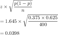 z\times \sqrt{\dfrac{p(1-p)}{n}}\\\\=1.645\times \sqrt{\dfrac{0.375\times 0.625}{400}}\\\\=0.0398