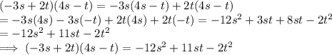 (- 3s + 2t) (4s - t)  = -3s(4s-t) + 2t(4s -t)\\= -3s(4s) -3s(-t) + 2t(4s) + 2t(-t)  = -12s^2 + 3st + 8 st - 2t^2\\= -12s^2 + 11st - 2t^2\\\implies (- 3s + 2t) (4s - t)  =   -12s^2 + 11st - 2t^2