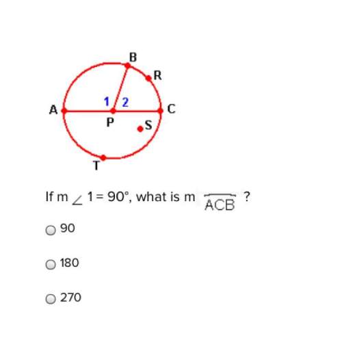 If m 1 = 90°, what is m acb? 90 180 270