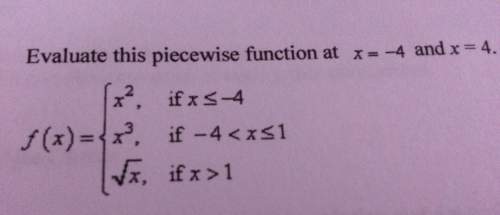 Evaluate this piecewise function at x=-4 and x=4. (can someone show me how to solve this because i d