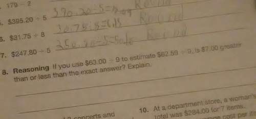 If you use $63.00÷9 to estimate $62.59÷9 is $7.00 greater than or less than the exact answer explain