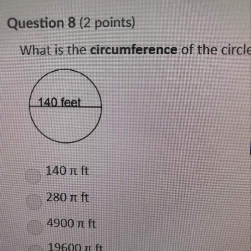 Question 8 (2 points) what is the circumference of the circle? 140 i ft 280 t ft 4900 ft 19600 ft