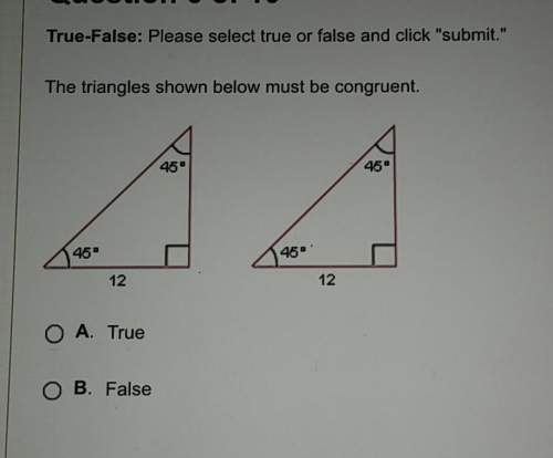 The triangles shown below must be congruent. right awnsers only .