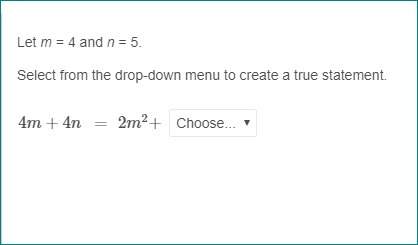 Let m = 4 and n = 5. select from the drop-down menu to create a true statement. 4m+4n   =  2m2+ m n