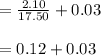 =\frac{2.10}{17.50} +0.03\\ \\ =0.12+ 0.03