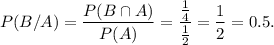 P(B/A)=\dfrac{P(B\cap A)}{P(A)}=\dfrac{\frac{1}{4}}{\frac{1}{2}}=\dfrac{1}{2}=0.5.