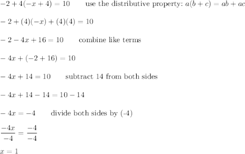 -2+4(-x+4)=10\qquad\text{use the distributive property:}\ a(b+c)=ab+ac\\\\-2+(4)(-x)+(4)(4)=10\\\\-2-4x+16=10\qquad\text{combine like terms}\\\\-4x+(-2+16)=10\\\\-4x+14=10\qquad\text{subtract 14 from both sides}\\\\-4x+14-14=10-14\\\\-4x=-4\qquad\text{divide both sides by (-4)}\\\\\dfrac{-4x}{-4}=\dfrac{-4}{-4}\\\\x=1
