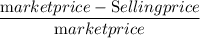 \dfrac{\textrm market price - \textrm Selling price}{\textrm market price}