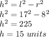 h^{2} =l^{2}-r^{2}\\ h^{2} =17^{2}-8^{2}\\ h^{2}=225\\ h=15\ units