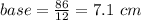 base=\frac{86}{12} =7.1\ cm