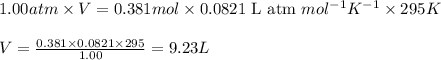 1.00atm\times V=0.381mol\times 0.0821\text{ L atm }mol^{-1}K^{-1}\times 295K\\\\V=\frac{0.381\times 0.0821\times 295}{1.00}=9.23L