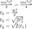 \frac{ma^2t_1^2}{2}=\frac{ma^2t_2^2}{4}\\t_2=\frac{4t_1^2}{2}\\t_2=\sqrt{2t_1^2}\\t_2=\sqrt{2}(t_1)