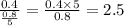 \frac{0.4}{\frac{0.8}{5}}=\frac{0.4\times 5}{0.8}=2.5