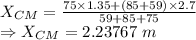 X_{CM}=\frac{75\times 1.35+(85+59)\times 2.7}{59+85+75}\\\Rightarrow X_{CM}=2.23767\ m