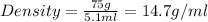 Density=\frac{75g}{5.1ml}=14.7g/ml