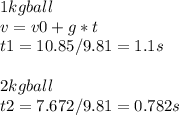 1 kg ball\\v=v0+g*t\\t1=10.85/9.81 = 1.1s\\\\2 kg ball\\t2=7.672/9.81 = 0.782s