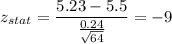 z_{stat} = \displaystyle\frac{5.23 - 5.5}{\frac{0.24}{\sqrt{64}} } = -9