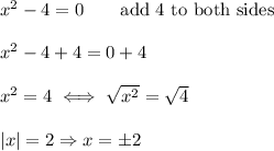 x^2-4=0\qquad\text{add 4 to both sides}\\\\x^2-4+4=0+4\\\\x^2=4\iff\sqrt{x^2}=\sqrt4\\\\|x|=2\Rightarrow x=\pm2