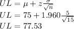 UL=\mu+z\frac{\sigma}{\sqrt{n}}\\UL=75+1.960\frac{5}{\sqrt{15}} \\UL = 77.53