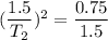 (\dfrac{1.5}{T_2})^2=\dfrac{0.75}{1.5}