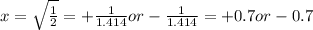 x = \sqrt{\frac{1}{2} } = +\frac{1}{1.414} or -\frac{1}{1.414}  = +0.7  or  -0.7