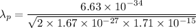 \lambda_p=\dfrac{6.63\times 10^{-34}}{\sqrt{2\times 1.67\times 10^{-27}\times 1.71\times 10^{-15}}}
