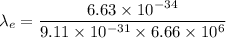 \lambda_e=\dfrac{6.63\times 10^{-34}}{9.11\times 10^{-31}\times 6.66\times 10^6}