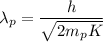 \lambda_p=\dfrac{h}{\sqrt{2m_pK}}