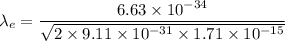 \lambda_e=\dfrac{6.63\times 10^{-34}}{\sqrt{2\times 9.11\times 10^{-31}\times 1.71\times 10^{-15}}}