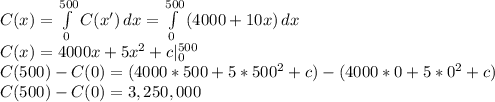 C(x) =\int\limits^{500}_0 {C(x')} \, dx  =\int\limits^{500}_0 {(4000 + 10x)} \, dx \\C(x)=4000x +5x^2 +c|^{500}_0\\C(500) - C(0) = (4000*500 +5*500^2 +c) - (4000*0 +5*0^2 +c)\\C(500) - C(0) = 3,250,000
