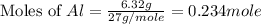 \text{Moles of }Al=\frac{6.32g}{27g/mole}=0.234mole