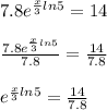 7.8e^{\frac{x}{3}ln5}=14\\\\\frac{7.8e^{\frac{x}{3}ln5}}{7.8}=\frac{14}{7.8}\\\\e^{\frac{x}{3}ln5}=\frac{14}{7.8}