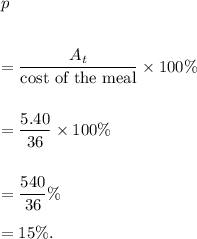 p\\\\\\=\dfrac{A_t}{\textup{cost of the meal}}\times100\%\\\\\\=\dfrac{5.40}{36}\times100\%\\\\\\=\dfrac{540}{36}\%\\\\=15\%.