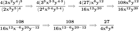 \bf \cfrac{4(3x^2y^4)^3}{(2x^3y^5)^4}\implies \cfrac{4(3^3x^{2\cdot 3}y^{4\cdot 3})}{(2^4x^{3\cdot 4}y^{5\cdot 4})}\implies \cfrac{4(27)x^6y^{12}}{16x^{12}y^{20}}\implies \cfrac{108x^6y^{12}}{16x^{12}y^{20}} \\\\\\ \cfrac{108}{16x^{12}x^{-6}y^{20}y^{-12}}\implies \cfrac{108}{16x^{12-6}y^{20-12}}\implies \cfrac{27}{4x^6 y^8}