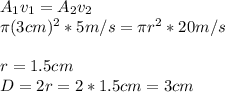A_{1}v_{1} = A_{2} v_{2} \\\pi (3cm)^{2} * 5m/s = \pi r^{2} *20m/s\\\\r = 1.5 cm\\D = 2r = 2*1.5cm=3 cm