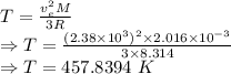 T=\frac{v_e^2M}{3R}\\\Rightarrow T=\frac{(2.38\times 10^3)^2\times 2.016\times 10^{-3}}{3\times 8.314}\\\Rightarrow T=457.8394\ K
