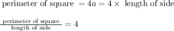 \begin{array}{l}{\text { perimeter of square }=4 a=4 \times \text { length of side }} \\\\ {\frac{\text { perimeter of square }}{\text { length of side }}=4}\end{array}