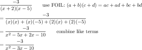 \dfrac{-3}{(x+2)(x-5)}\qquad\text{use FOIL:}\ (a+b)(c+d)=ac+ad+bc+bd\\\\=\dfrac{-3}{(x)(x)+(x)(-5)+(2)(x)+(2)(-5)}\\\\=\dfrac{-3}{x^2-5x+2x-10}\qquad\text{combine like terms}\\\\=\dfrac{-3}{x^2-3x-10}