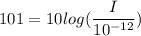 101= 10 log(\dfrac{I}{10^{-12}})
