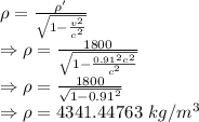 \rho=\frac{\rho'}{\sqrt{1-\frac{v^2}{c^2}}}\\\Rightarrow \rho=\frac{1800}{\sqrt{1-\frac{0.91^2c^2}{c^2}}}\\\Rightarrow \rho=\frac{1800}{\sqrt{1-0.91^2}}\\\Rightarrow \rho=4341.44763\ kg/m^3