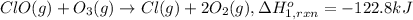 ClO ( g ) + O_3 ( g )\rightarrow Cl ( g ) + 2 O_2 ( g ),\Delta H^o_{1,rxn} =-122.8 kJ