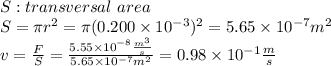 S: transversal\ area \\S= \pi r^2=\pi (0.200 \times 10^{-3})^2=5.65 \times 10^{-7} m^2\\v=\frac{F}{S}=\frac{5.55 \times 10^{-8} \frac{m^3}{s}}{5.65 \times 10^{-7} m^2}=0.98\times 10^{-1} \frac{m}{s}