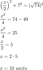 \left(\dfrac{x}{2}\right)^2+7^2=(\sqrt{74})^2\\ \\\dfrac{x^2}{4}=74-49\\ \\\dfrac{x^2}{4}=25\\ \\\dfrac{x}{2}=5\\ \\x=2\cdot 5\\ \\x=10\ units