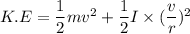 K.E=\dfrac{1}{2}mv^2+\dfrac{1}{2}I\times(\dfrac{v}{r})^2