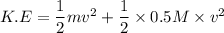 K.E=\dfrac{1}{2}mv^2+\dfrac{1}{2}\times0.5M\times v^2