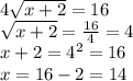 4 \sqrt{x+2} =16\\ \sqrt{x+2} = \frac{16}{4}=4\\x+2=4^2=16\\x=16 - 2 = 14